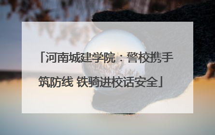河南城建学院：警校携手筑防线 铁骑进校话安全