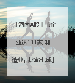 河南A股上市企业达111家 制造业占比超七成