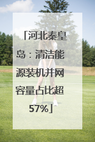 河北秦皇岛：清洁能源装机并网容量占比超57%