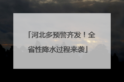 河北多预警齐发！全省性降水过程来袭