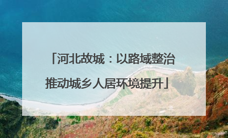 河北故城：以路域整治推动城乡人居环境提升