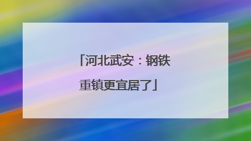 河北武安：钢铁重镇更宜居了