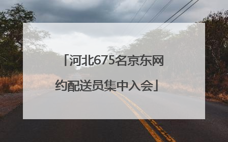 河北675名京东网约配送员集中入会