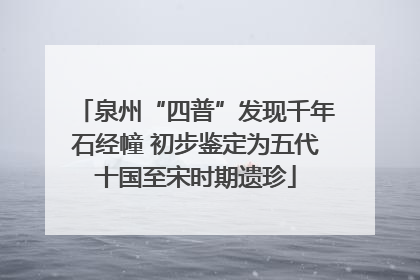 泉州“四普”发现千年石经幢 初步鉴定为五代十国至宋时期遗珍