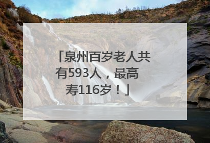 泉州百岁老人共有593人，最高寿116岁！