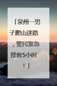 泉州一男子爬山迷路，警民紧急搜救5小时！