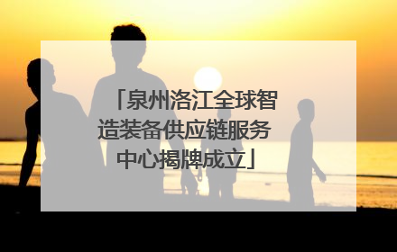 泉州洛江全球智造装备供应链服务中心揭牌成立