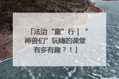 法治“童”行｜“神兽们”玩嗨的课堂有多有趣？！