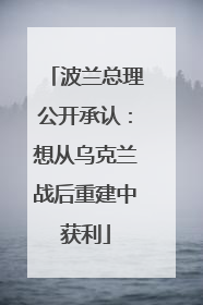 波兰总理公开承认：想从乌克兰战后重建中获利