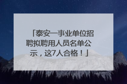 泰安一事业单位招聘拟聘用人员名单公示，这7人合格！