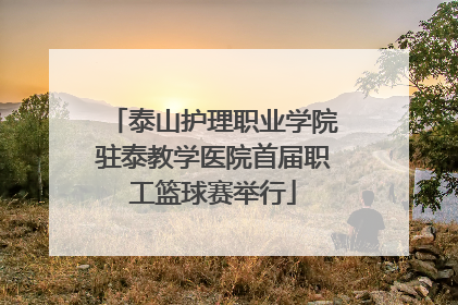 泰山护理职业学院驻泰教学医院首届职工篮球赛举行
