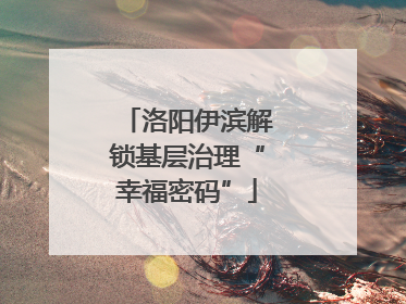 洛阳伊滨解锁基层治理“幸福密码”