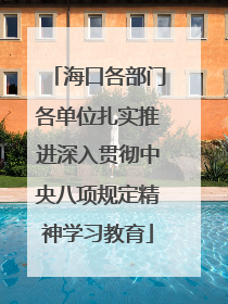 海口各部门各单位扎实推进深入贯彻中央八项规定精神学习教育