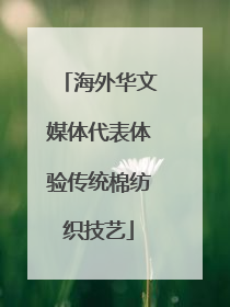 海外华文媒体代表体验传统棉纺织技艺
