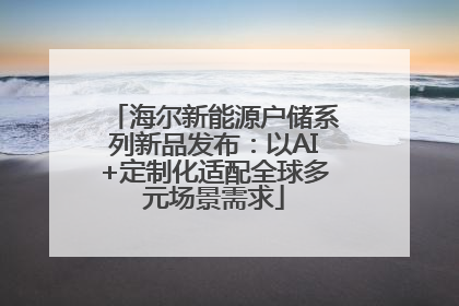 海尔新能源户储系列新品发布：以AI+定制化适配全球多元场景需求