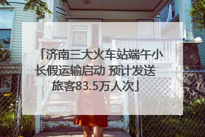 济南三大火车站端午小长假运输启动 预计发送旅客83.5万人次