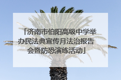 济南市伯阳高级中学举办民法典宣传月法治报告会暨防恐演练活动