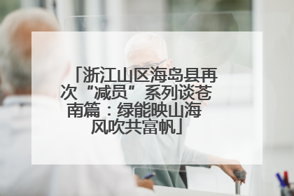 浙江山区海岛县再次“减员”系列谈苍南篇：绿能映山海 风吹共富帆