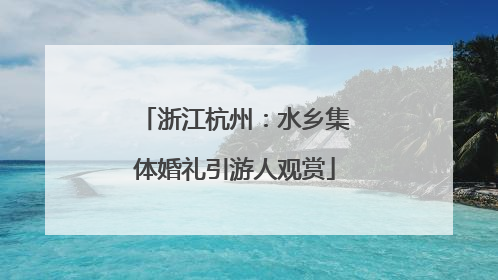 浙江杭州：水乡集体婚礼引游人观赏