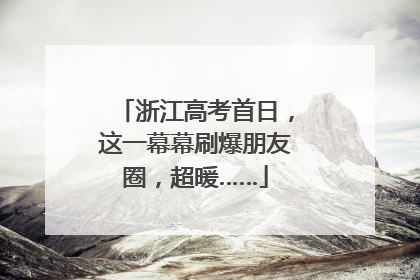 浙江高考首日，这一幕幕刷爆朋友圈，超暖……