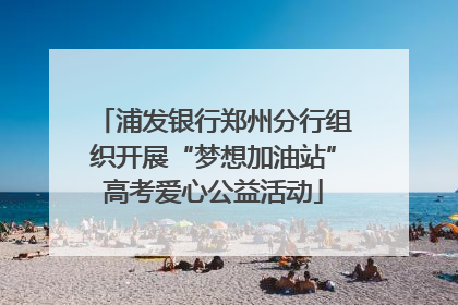 浦发银行郑州分行组织开展“梦想加油站”高考爱心公益活动