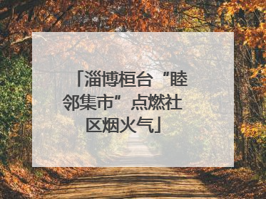 淄博桓台“睦邻集市”点燃社区烟火气