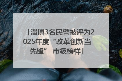 淄博3名民警被评为2025年度“改革创新当先锋” 市级榜样