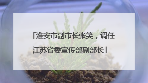 淮安市副市长张笑，调任江苏省委宣传部副部长