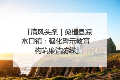 清风头条｜桑植县凉水口镇：强化警示教育 构筑廉洁防线