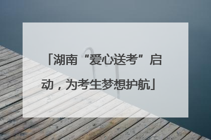 湖南“爱心送考”启动，为考生梦想护航