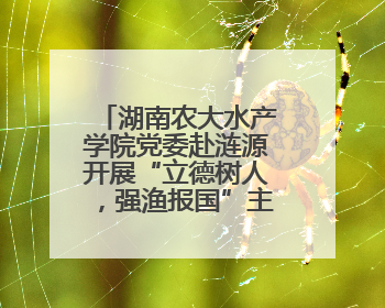 湖南农大水产学院党委赴涟源开展“立德树人，强渔报国”主题党建活动