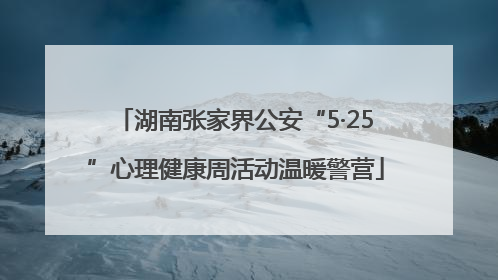 湖南张家界公安“5·25”心理健康周活动温暖警营