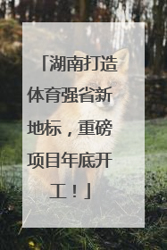 湖南打造体育强省新地标，重磅项目年底开工！