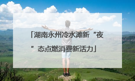 湖南永州冷水滩新“夜”态点燃消费新活力