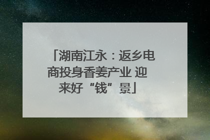 湖南江永：返乡电商投身香姜产业 迎来好“钱”景