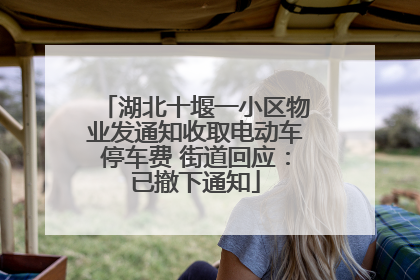 湖北十堰一小区物业发通知收取电动车停车费 街道回应：已撤下通知