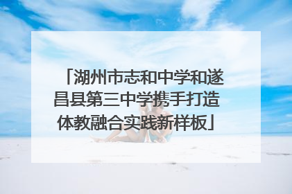 湖州市志和中学和遂昌县第三中学携手打造体教融合实践新样板