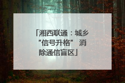 湘西联通：城乡“信号升格” 消除通信盲区