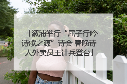 溆浦举行“屈子行吟·诗歌之源”诗会 春晚诗人外卖员王计兵登台