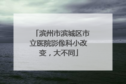 滨州市滨城区市立医院影像科小改变，大不同