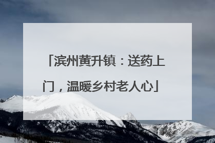 滨州黄升镇：送药上门，温暖乡村老人心