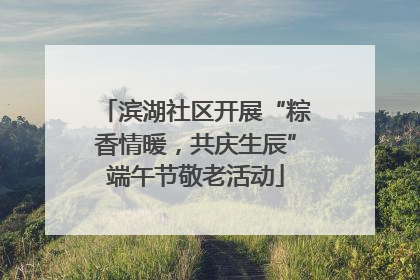 滨湖社区开展“粽香情暖，共庆生辰”端午节敬老活动