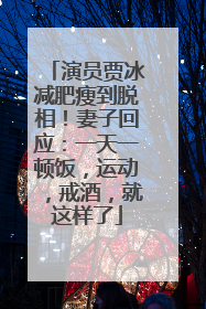 演员贾冰减肥瘦到脱相！妻子回应：一天一顿饭，运动，戒酒，就这样了