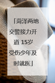 菏泽两地交警接力开道 15岁受伤少年及时就医