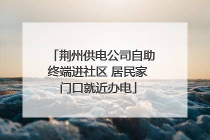 荆州供电公司自助终端进社区 居民家门口就近办电