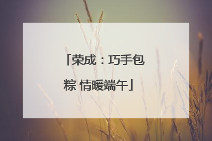 荣成：巧手包粽 情暖端午