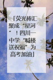 荧光棒汇聚成“星河”！四川一中学“喊楼送祝福”为高考加油