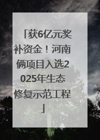 获6亿元奖补资金！河南俩项目入选2025年生态修复示范工程