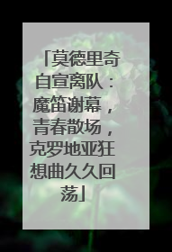 莫德里奇自宣离队：魔笛谢幕，青春散场，克罗地亚狂想曲久久回荡
