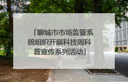 聊城市市场监管系统组织开展科技周科普宣传系列活动
